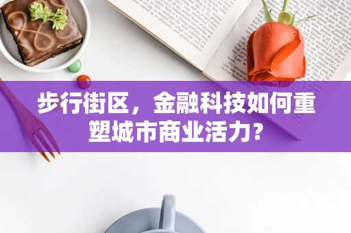 步行街区，金融科技如何重塑城市商业活力？