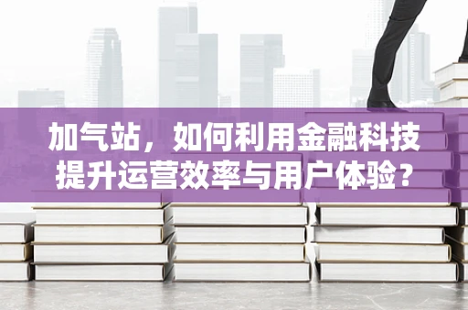 加气站，如何利用金融科技提升运营效率与用户体验？