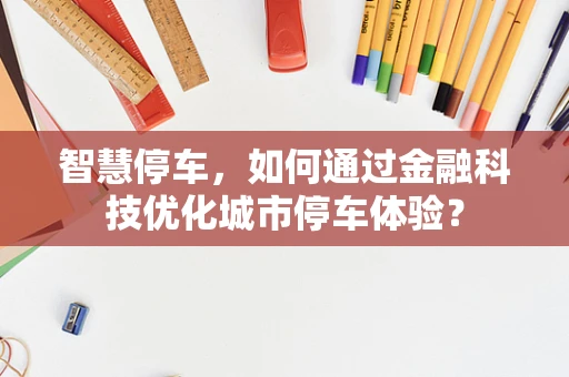 智慧停车，如何通过金融科技优化城市停车体验？