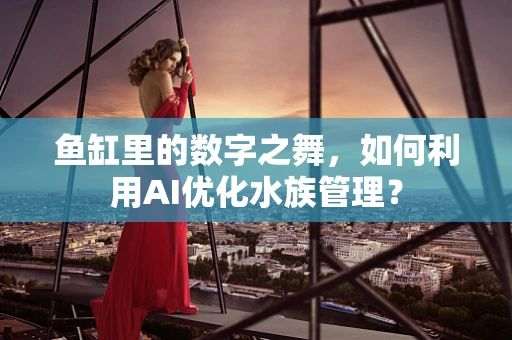 鱼缸里的数字之舞，如何利用AI优化水族管理？
