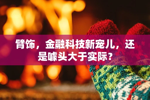 臂饰，金融科技新宠儿，还是噱头大于实际？