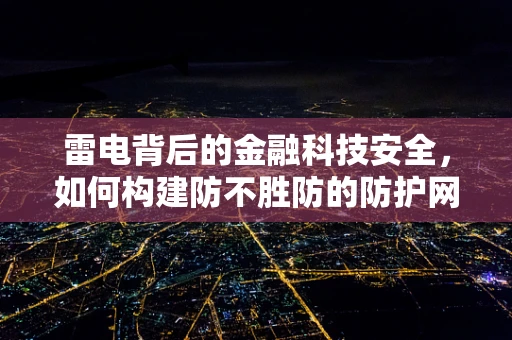 雷电背后的金融科技安全，如何构建防不胜防的防护网？