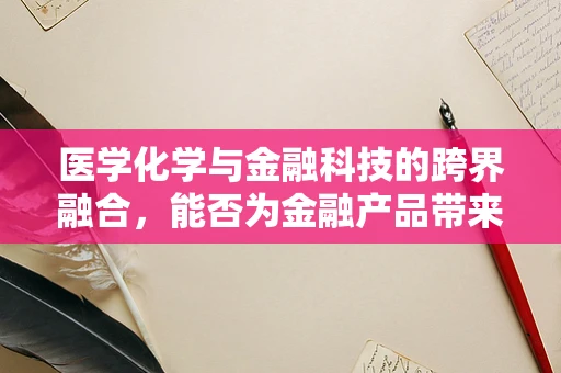 医学化学与金融科技的跨界融合，能否为金融产品带来革新？