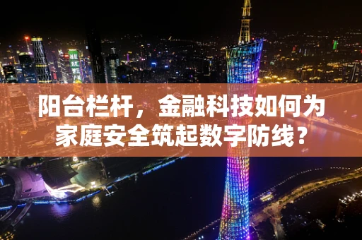 阳台栏杆，金融科技如何为家庭安全筑起数字防线？