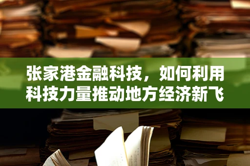 张家港金融科技，如何利用科技力量推动地方经济新飞跃？