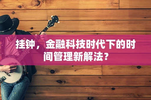 挂钟，金融科技时代下的时间管理新解法？