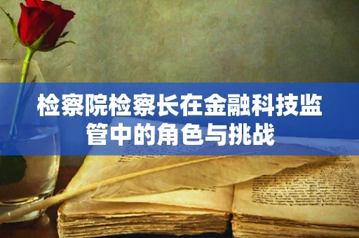 检察院检察长在金融科技监管中的角色与挑战