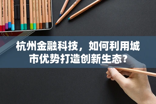 杭州金融科技，如何利用城市优势打造创新生态？