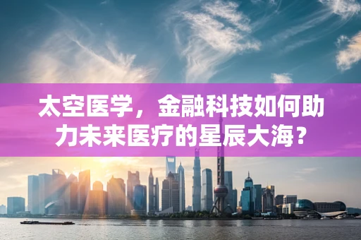 太空医学，金融科技如何助力未来医疗的星辰大海？