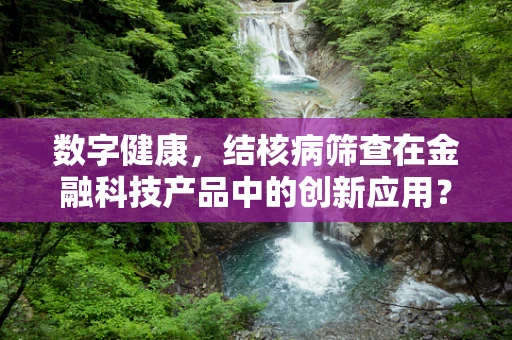 数字健康，结核病筛查在金融科技产品中的创新应用？