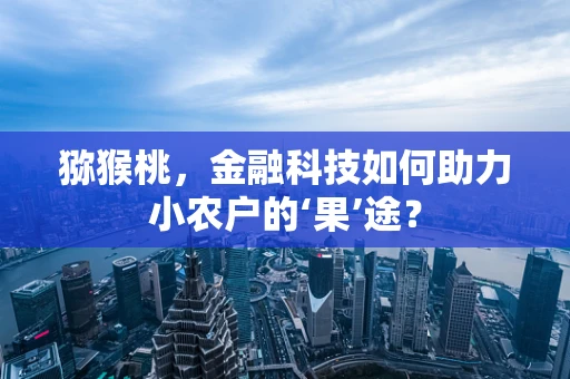 猕猴桃，金融科技如何助力小农户的‘果’途？