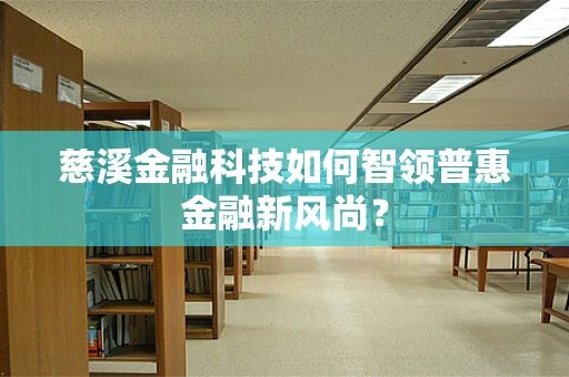 慈溪金融科技如何智领普惠金融新风尚？