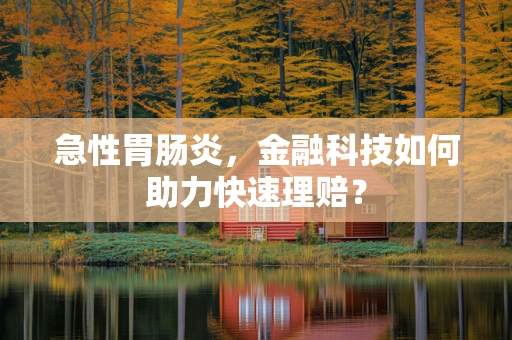 急性胃肠炎，金融科技如何助力快速理赔？