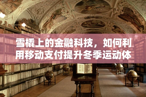 雪橇上的金融科技，如何利用移动支付提升冬季运动体验？