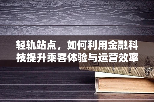 轻轨站点，如何利用金融科技提升乘客体验与运营效率？
