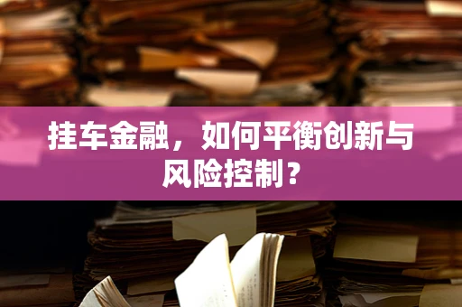 挂车金融，如何平衡创新与风险控制？