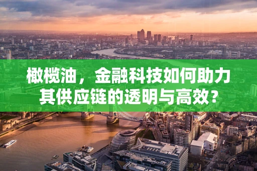橄榄油，金融科技如何助力其供应链的透明与高效？