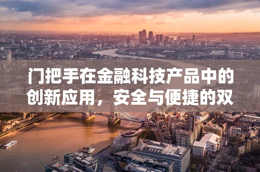 门把手在金融科技产品中的创新应用，安全与便捷的双重挑战？