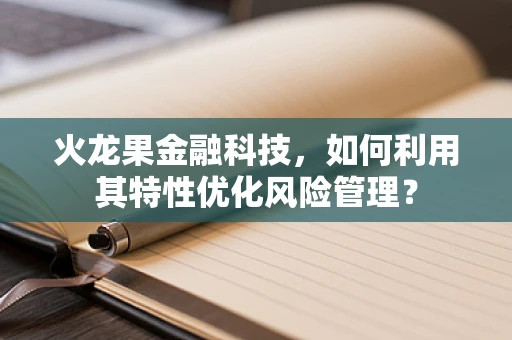 火龙果金融科技，如何利用其特性优化风险管理？