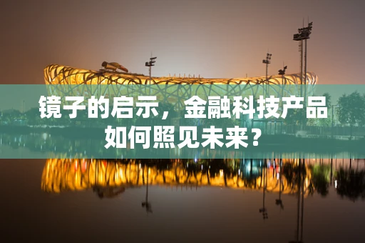 镜子的启示，金融科技产品如何照见未来？