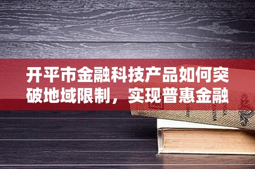 开平市金融科技产品如何突破地域限制，实现普惠金融？