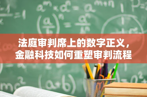 法庭审判席上的数字正义，金融科技如何重塑审判流程？