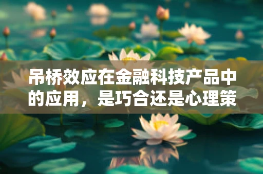 吊桥效应在金融科技产品中的应用，是巧合还是心理策略？
