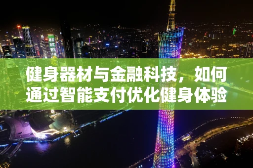 健身器材与金融科技，如何通过智能支付优化健身体验？