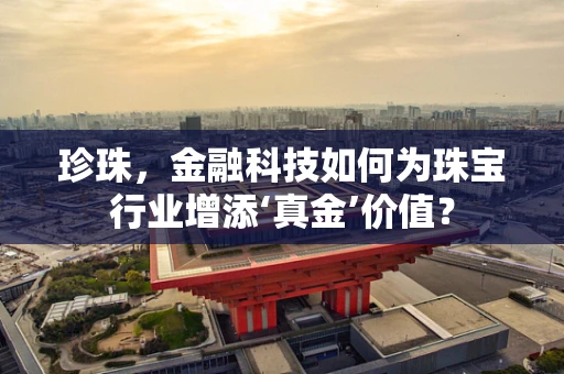 珍珠，金融科技如何为珠宝行业增添‘真金’价值？