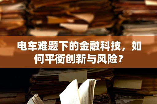电车难题下的金融科技，如何平衡创新与风险？
