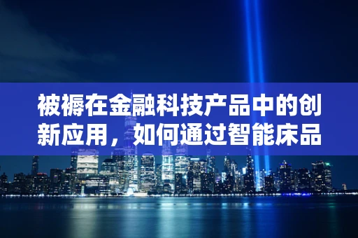 被褥在金融科技产品中的创新应用，如何通过智能床品管理提升用户体验？