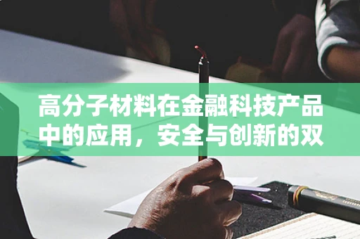 高分子材料在金融科技产品中的应用，安全与创新的双重挑战？