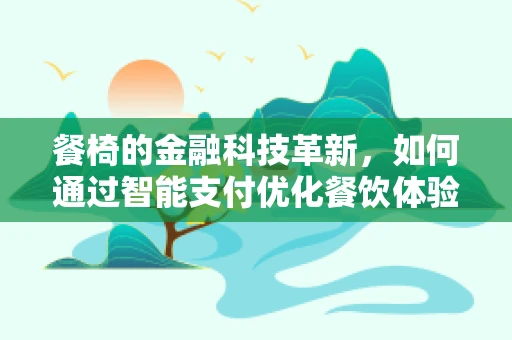 餐椅的金融科技革新，如何通过智能支付优化餐饮体验？