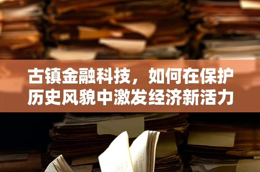 古镇金融科技，如何在保护历史风貌中激发经济新活力？