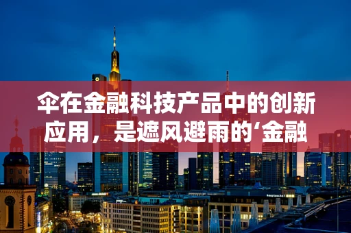 伞在金融科技产品中的创新应用，是遮风避雨的‘金融盾牌’吗？