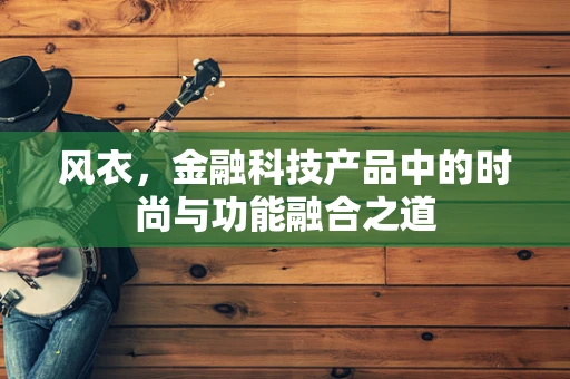 风衣，金融科技产品中的时尚与功能融合之道