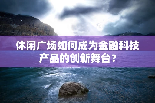 休闲广场如何成为金融科技产品的创新舞台？