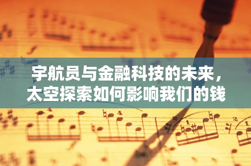 宇航员与金融科技的未来，太空探索如何影响我们的钱包？