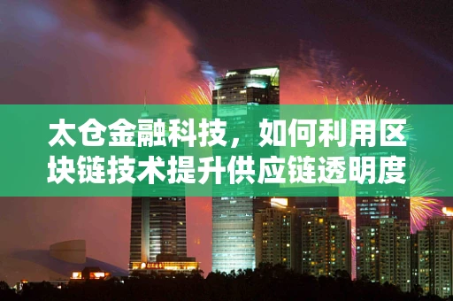 太仓金融科技，如何利用区块链技术提升供应链透明度？
