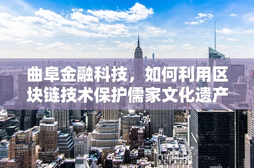 曲阜金融科技，如何利用区块链技术保护儒家文化遗产的金融价值？