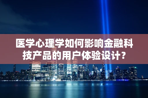 医学心理学如何影响金融科技产品的用户体验设计？