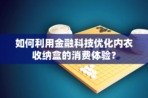如何利用金融科技优化内衣收纳盒的消费体验？