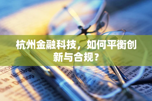 杭州金融科技，如何平衡创新与合规？