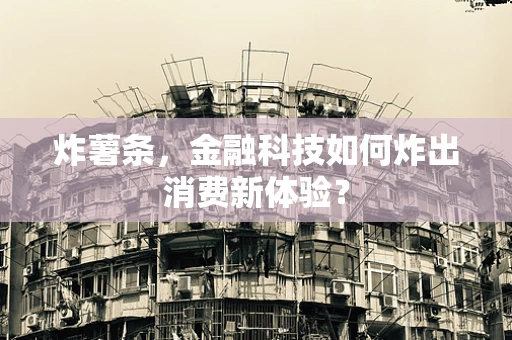炸薯条，金融科技如何炸出消费新体验？