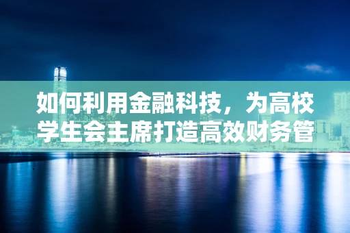 如何利用金融科技，为高校学生会主席打造高效财务管理新模式？