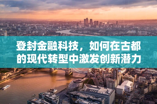 登封金融科技，如何在古都的现代转型中激发创新潜力？