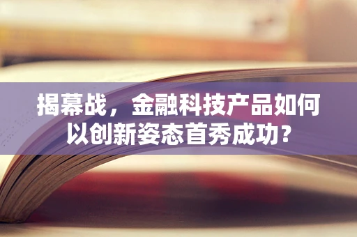 揭幕战，金融科技产品如何以创新姿态首秀成功？