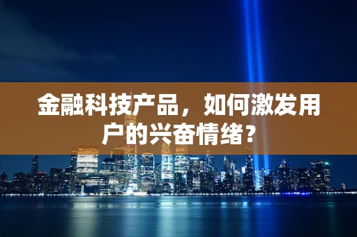 金融科技产品，如何激发用户的兴奋情绪？