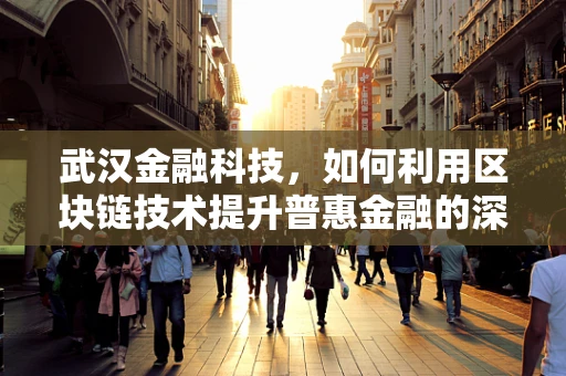武汉金融科技，如何利用区块链技术提升普惠金融的深度与广度？