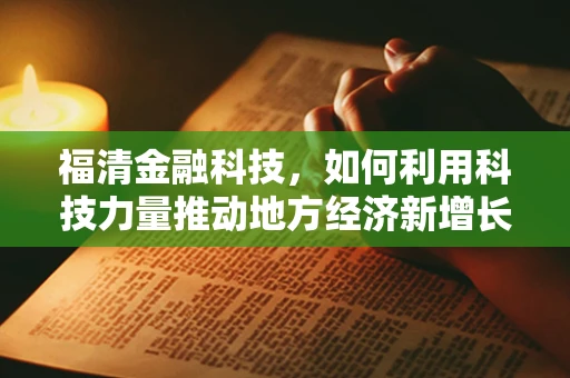福清金融科技，如何利用科技力量推动地方经济新增长？